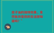 孢子油的独特效果，竟然能改变你的生活想知道吗？”