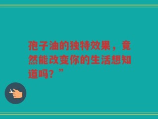 孢子油的独特效果，竟然能改变你的生活想知道吗？”