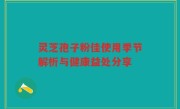 灵芝孢子粉佳使用季节解析与健康益处分享