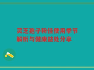 灵芝孢子粉佳使用季节解析与健康益处分享