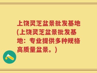 上饶灵芝盆景批发基地(上饶灵芝盆景批发基地：专业提供多种规格高质量盆景。)
