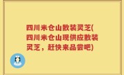 四川米仓山散装灵芝(四川米仓山现供应散装灵芝，赶快来品尝吧)