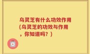 乌灵芝有什么功效作用(乌灵芝的功效与作用，你知道吗？)