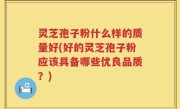 灵芝孢子粉什么样的质量好(好的灵芝孢子粉应该具备哪些优良品质？)