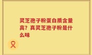 灵芝孢子粉蛋白质含量高？真灵芝孢子粉是什么味