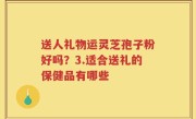 送人礼物运灵芝孢子粉好吗？3.适合送礼的保健品有哪些