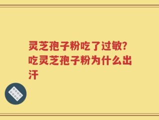 灵芝孢子粉吃了过敏？吃灵芝孢子粉为什么出汗