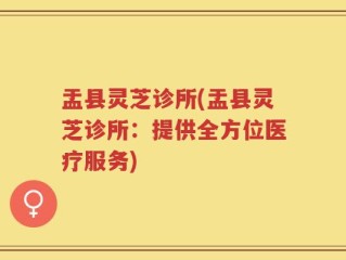 盂县灵芝诊所(盂县灵芝诊所：提供全方位医疗服务)