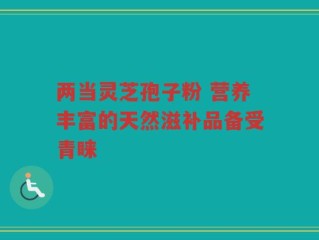 两当灵芝孢子粉 营养丰富的天然滋补品备受青睐