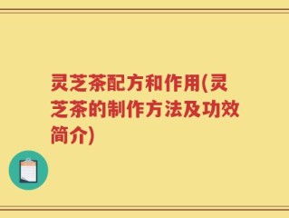 灵芝茶配方和作用(灵芝茶的制作方法及功效简介)