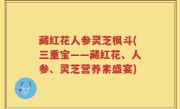 藏红花人参灵芝枫斗(三重宝——藏红花、人参、灵芝营养素盛宴)