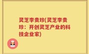 灵芝李贵珍(灵芝李贵珍：开创灵芝产业的科技企业家)