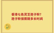 香港七色灵芝孢子粉？孢子粉保质期多长时间