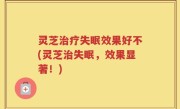 灵芝治疗失眠效果好不(灵芝治失眠，效果显著！)