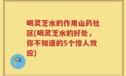 喝灵芝水的作用山药社区(喝灵芝水的好处，你不知道的5个惊人效应)