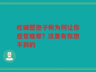 吃破壁孢子粉为何让你感觉眩晕？这里有你想不到的