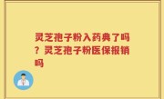 灵芝孢子粉入药典了吗？灵芝孢子粉医保报销吗