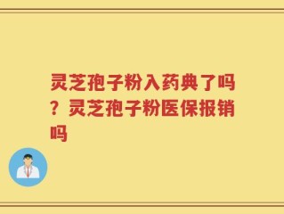 灵芝孢子粉入药典了吗？灵芝孢子粉医保报销吗