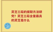 灵芝三萜的提取方法研究？灵芝三萜含量最高的灵芝是什么