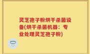 灵芝孢子粉烘干杀菌设备(烘干杀菌机器：专业处理灵芝孢子粉)