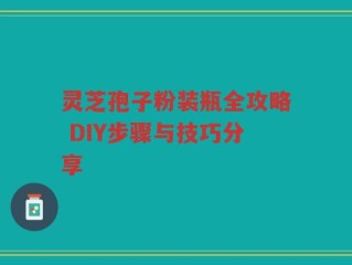 灵芝孢子粉装瓶全攻略 DIY步骤与技巧分享