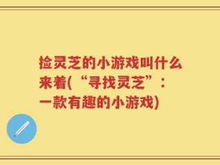 捡灵芝的小游戏叫什么来着(“寻找灵芝”：一款有趣的小游戏)