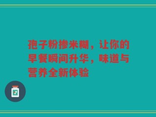 孢子粉掺米糊，让你的早餐瞬间升华，味道与营养全新体验