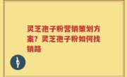 灵芝孢子粉营销策划方案？灵芝孢子粉如何找销路