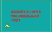 南滋堂灵芝孢子粉究竟如何 深度解析其品质与功效
