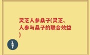 灵芝人参桑子(灵芝、人参与桑子的联合效益)