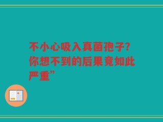 不小心吸入真菌孢子？你想不到的后果竟如此严重”
