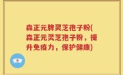 森正元牌灵芝孢子粉(森正元灵芝孢子粉，提升免疫力，保护健康)
