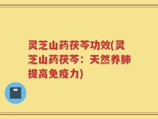 灵芝山药茯芩功效(灵芝山药茯芩：天然养肺提高免疫力)