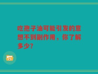 吃孢子油可能引发的意想不到副作用，你了解多少？