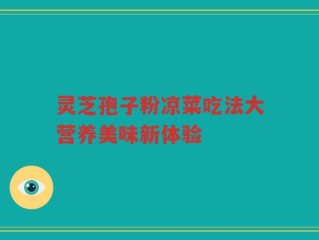 灵芝孢子粉凉菜吃法大营养美味新体验