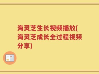 海灵芝生长视频播放(海灵芝成长全过程视频分享)