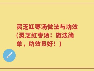 灵芝红枣汤做法与功效(灵芝红枣汤：做法简单，功效良好！)