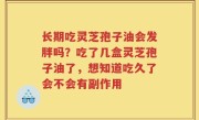 长期吃灵芝孢子油会发胖吗？吃了几盒灵芝孢子油了，想知道吃久了会不会有副作用
