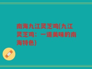 南海九江灵芝鸡(九江灵芝鸡：一道美味的南海特色)