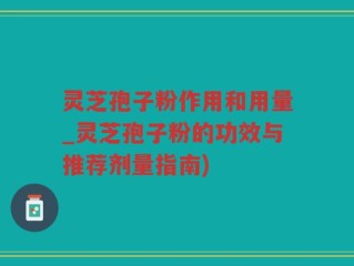 灵芝孢子粉作用和用量_灵芝孢子粉的功效与推荐剂量指南)