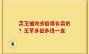 灵芝植物多糖哪有卖的？芝草多糖多钱一盒
