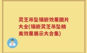 灵芝吊坠镶嵌效果图片大全(镶嵌灵芝吊坠精美效果展示大合集)