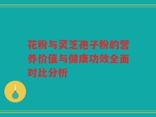 花粉与灵芝孢子粉的营养价值与健康功效全面对比分析