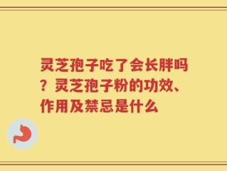 灵芝孢子吃了会长胖吗？灵芝孢子粉的功效、作用及禁忌是什么