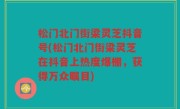 松门北门街梁灵芝抖音号(松门北门街梁灵芝在抖音上热度爆棚，获得万众瞩目)