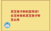 灵芝孢子粉的宣传词？众芝林有机灵芝孢子粉怎么样