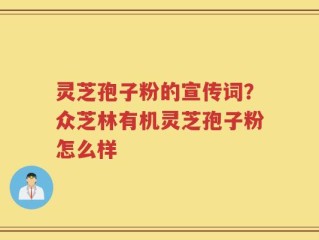 灵芝孢子粉的宣传词？众芝林有机灵芝孢子粉怎么样