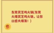 东莞灵芝鸡火锅(东莞火爆灵芝鸡火锅，让你口感大爆发！)
