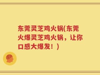 东莞灵芝鸡火锅(东莞火爆灵芝鸡火锅，让你口感大爆发！)
