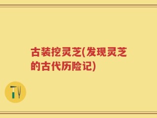古装挖灵芝(发现灵芝的古代历险记)